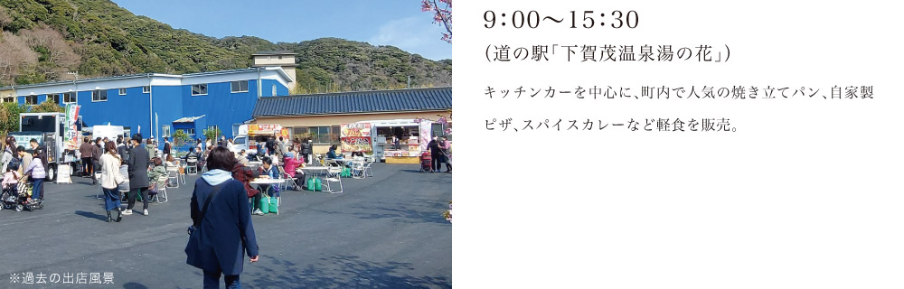 9：00～15：30（道の駅「下賀茂温泉湯の花」）キッチンカーを中心に、町内で人気の焼き立てパン、自家製ピザ、スパイスカレーなど軽食を販売。