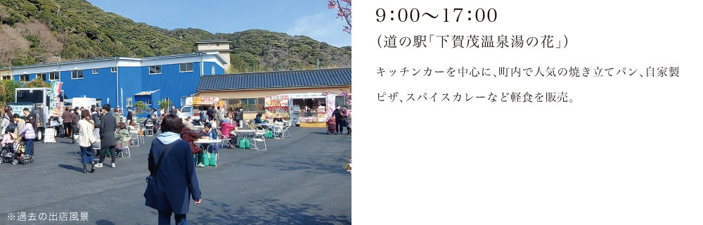 9：00～17：00（道の駅「下賀茂温泉湯の花」）キッチンカーを中心に、町内で人気の焼き立てパン、自家製ピザ、スパイスカレーなど軽食を販売。